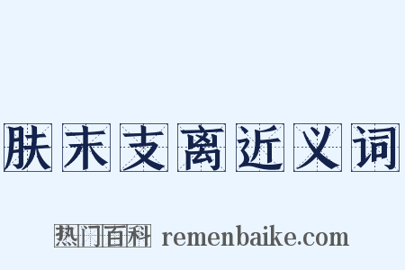 肤末支离近义词是什么意思的图片